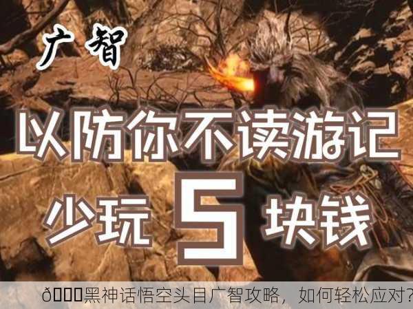 🌈黑神话悟空头目广智攻略，如何轻松应对？