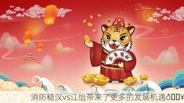 消防糙汉vs江怡带来了更多的发展机遇🔥