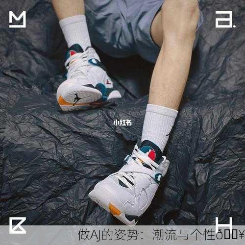 做AJ的姿势：潮流与个性🔥