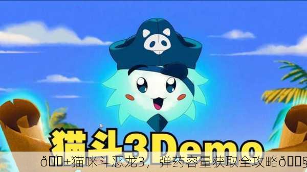 🐱猫咪斗恶龙3，弹药容量获取全攻略🔧