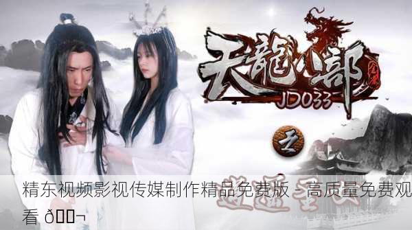 精东视频影视传媒制作精品免费版 - 高质量免费观看 🎬