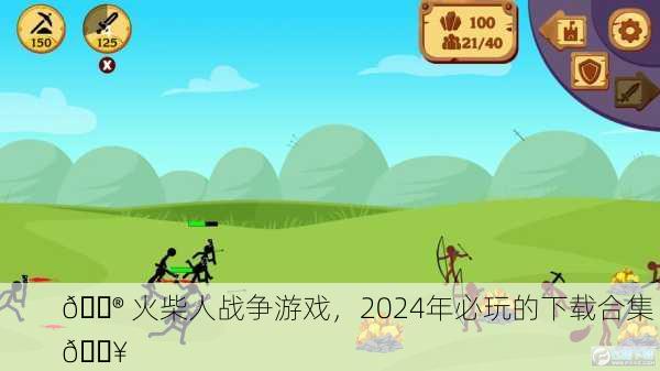 🎮 火柴人战争游戏，2024年必玩的下载合集 🔥
