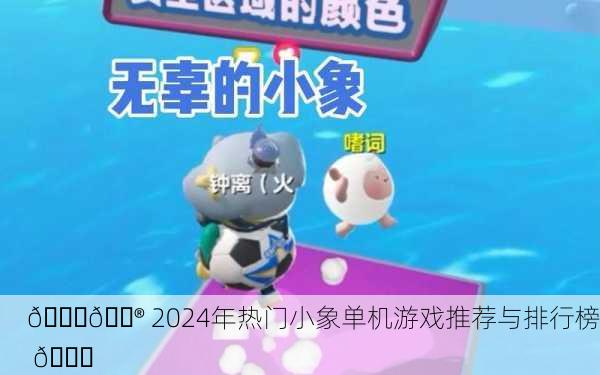 🐘🎮 2024年热门小象单机游戏推荐与排行榜 🎉
