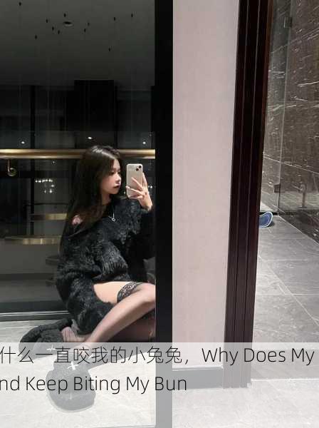 老公为什么一直咬我的小兔兔，Why Does My Husband Keep Biting My Bunny？