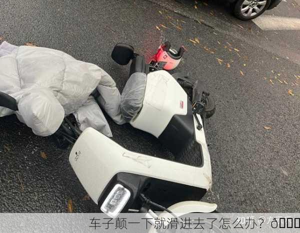 车子颠一下就滑进去了怎么办？🚗