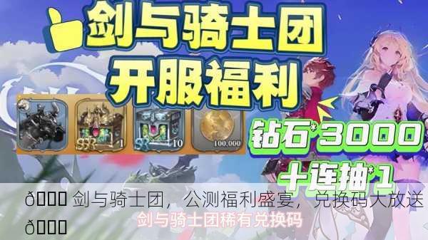 🎉 剑与骑士团，公测福利盛宴，兑换码大放送 🎉