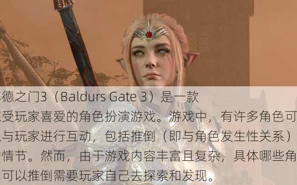 博德之门3（Baldurs Gate 3）是一款深受玩家喜爱的角色扮演游戏。游戏中，有许多角色可以与玩家进行互动，包括推倒（即与角色发生性关系）的情节。然而，由于游戏内容丰富且复杂，具体哪些角色可以推倒需要玩家自己去探索和发现。