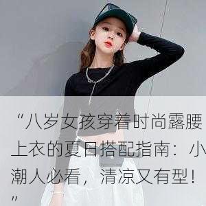 “八岁女孩穿着时尚露腰上衣的夏日搭配指南：小潮人必看，清凉又有型！”