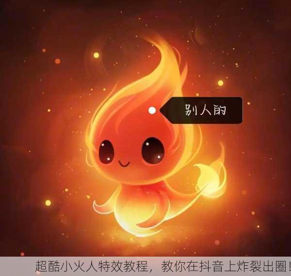 超酷小火人特效教程，教你在抖音上炸裂出圈！