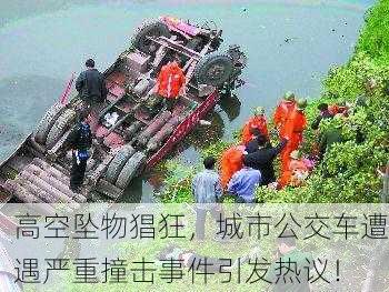高空坠物猖狂，城市公交车遭遇严重撞击事件引发热议！