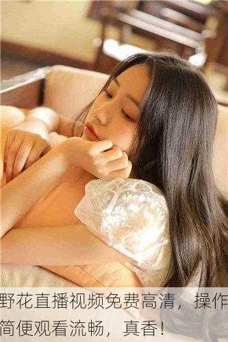 野花直播视频免费高清，操作简便观看流畅，真香！