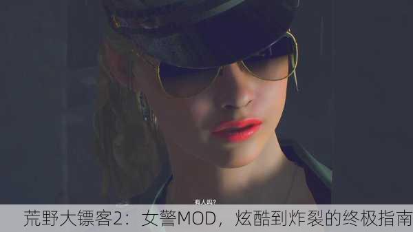 荒野大镖客2：女警MOD，炫酷到炸裂的终极指南