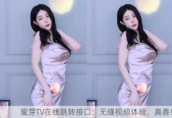 蜜芽TV在线跳转接口：无缝视频体验，真香！