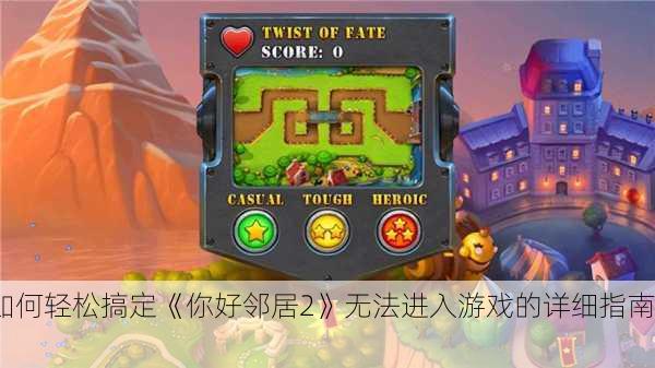 如何轻松搞定《你好邻居2》无法进入游戏的详细指南！