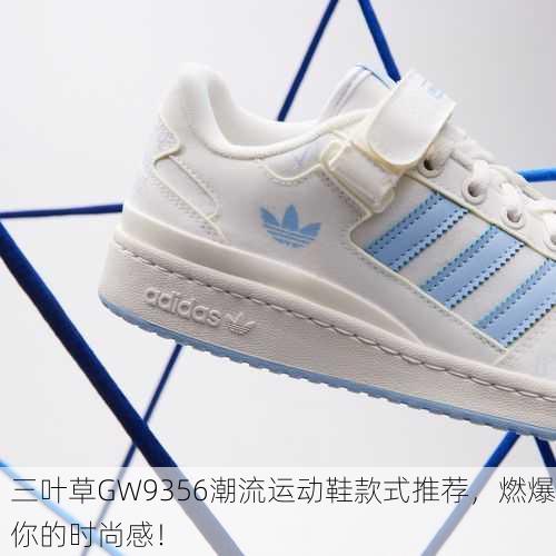 三叶草GW9356潮流运动鞋款式推荐，燃爆你的时尚感！