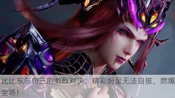 比比东与唐三的激烈对决：精彩纷呈无法自拔，燃爆全场！