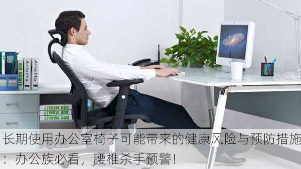 长期使用办公室椅子可能带来的健康风险与预防措施：办公族必看，腰椎杀手预警！