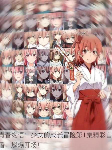 青春物语：少女的成长冒险第1集精彩首播，燃爆开场！