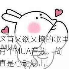 这首又欲又撩的歌里有个MUA音效，简直是心动暴击!
