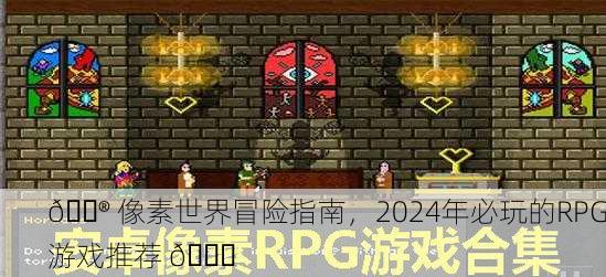 🎮 像素世界冒险指南，2024年必玩的RPG游戏推荐 🎉