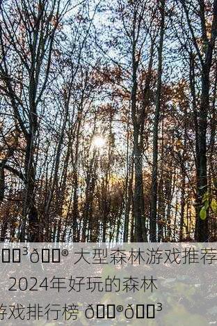 🌳🎮 大型森林游戏推荐，2024年好玩的森林游戏排行榜 🎮🌳