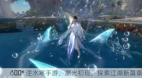 🎮 逆水寒手游，潮光初现，探索江湖新篇章