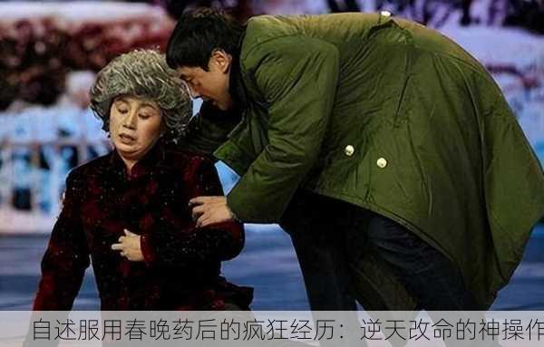 自述服用春晚药后的疯狂经历：逆天改命的神操作