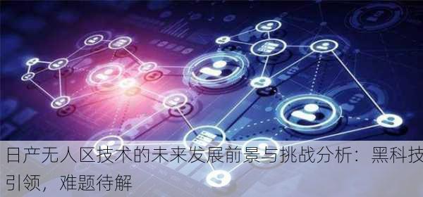 日产无人区技术的未来发展前景与挑战分析：黑科技引领，难题待解