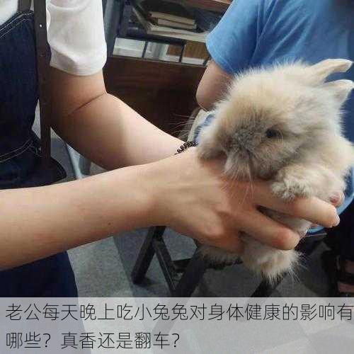 老公每天晚上吃小兔兔对身体健康的影响有哪些？真香还是翻车？