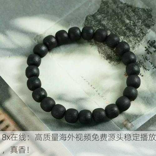 8x在线：高质量海外视频免费源头稳定播放，真香！