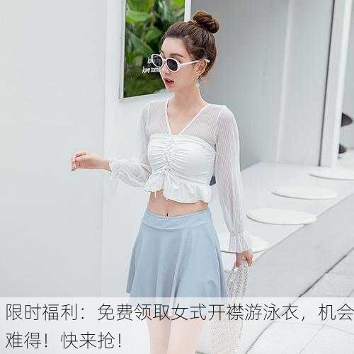 限时福利：免费领取女式开襟游泳衣，机会难得！快来抢！