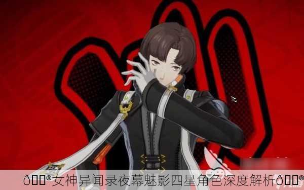 🔮女神异闻录夜幕魅影四星角色深度解析🔮