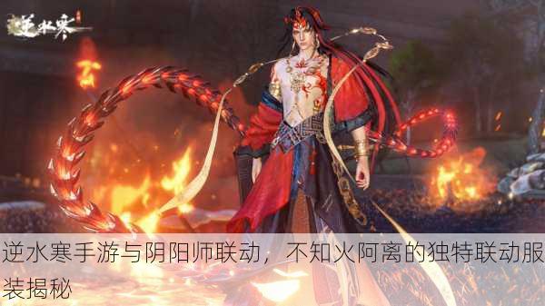 逆水寒手游与阴阳师联动，不知火阿离的独特联动服装揭秘