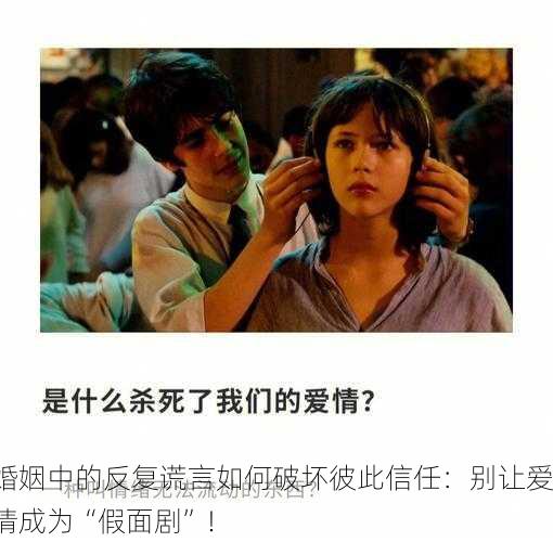 婚姻中的反复谎言如何破坏彼此信任：别让爱情成为“假面剧”！