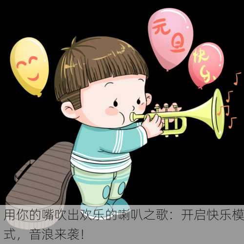 用你的嘴吹出欢乐的喇叭之歌：开启快乐模式，音浪来袭！