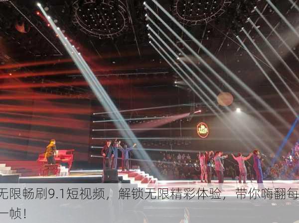 无限畅刷9.1短视频，解锁无限精彩体验，带你嗨翻每一帧！