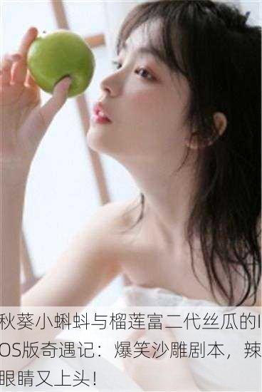 秋葵小蝌蚪与榴莲富二代丝瓜的IOS版奇遇记：爆笑沙雕剧本，辣眼睛又上头！