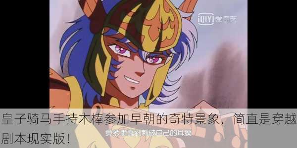 皇子骑马手持木棒参加早朝的奇特景象，简直是穿越剧本现实版！