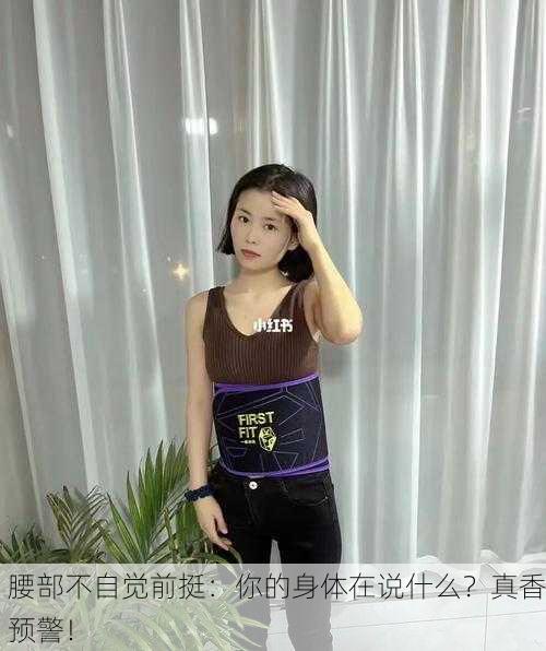 腰部不自觉前挺：你的身体在说什么？真香预警！