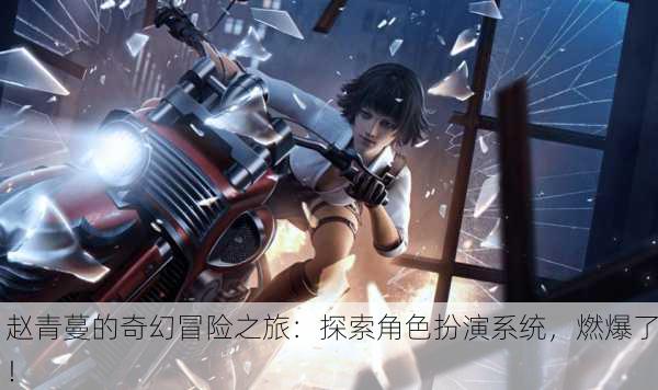 赵青蔓的奇幻冒险之旅：探索角色扮演系统，燃爆了！