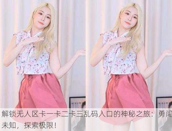 解锁无人区卡一卡二卡三乱码入口的神秘之旅：勇闯未知，探索极限！