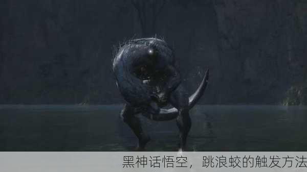 黑神话悟空，跳浪蛟的触发方法