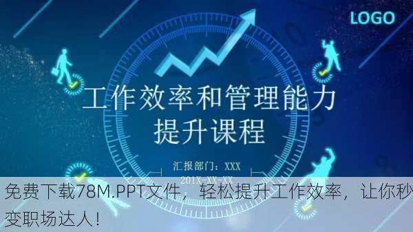 免费下载78M.PPT文件，轻松提升工作效率，让你秒变职场达人！