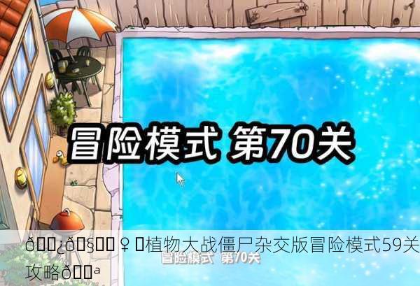 🌿🧞‍♀️植物大战僵尸杂交版冒险模式59关攻略💪