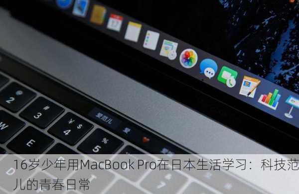 16岁少年用MacBook Pro在日本生活学习：科技范儿的青春日常
