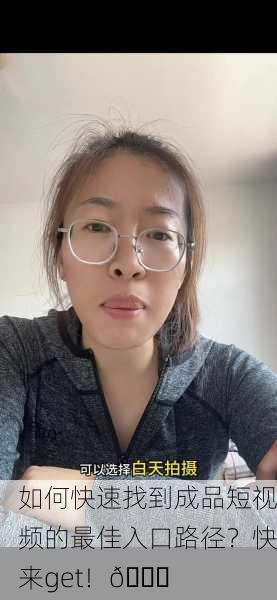 如何快速找到成品短视频的最佳入口路径？快来get！🚀