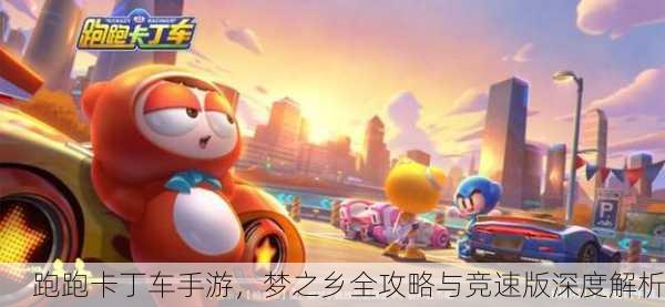 跑跑卡丁车手游，梦之乡全攻略与竞速版深度解析