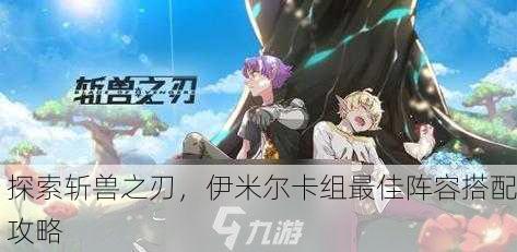 探索斩兽之刃，伊米尔卡组最佳阵容搭配攻略