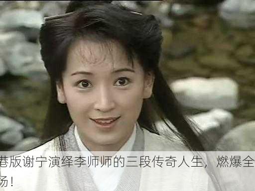 港版谢宁演绎李师师的三段传奇人生，燃爆全场！