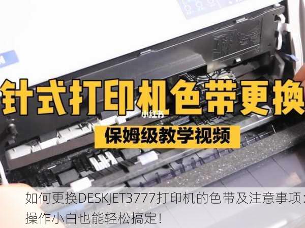 如何更换DESKJET3777打印机的色带及注意事项：操作小白也能轻松搞定！